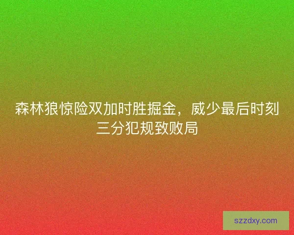 森林狼惊险双加时胜掘金，威少最后时刻三分犯规致败局